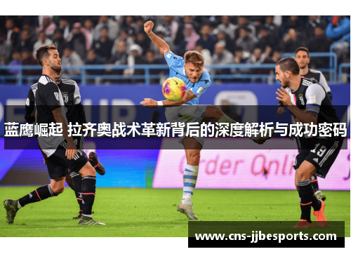 蓝鹰崛起 拉齐奥战术革新背后的深度解析与成功密码 蓝鹰崛起 拉齐奥战术革新背后的深度解析与成功密码