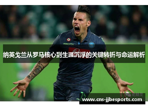 纳英戈兰从罗马核心到生涯沉浮的关键转折与命运解析