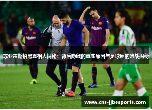 苏亚雷斯招黑真相大揭秘：背后隐藏的真实原因与足球圈的暗战揭秘