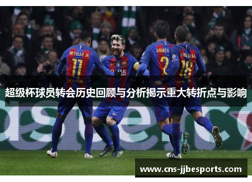 超级杯球员转会历史回顾与分析揭示重大转折点与影响