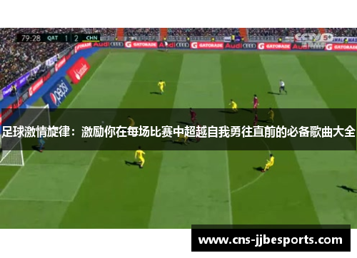 足球激情旋律：激励你在每场比赛中超越自我勇往直前的必备歌曲大全