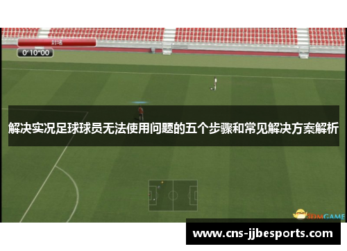 解决实况足球球员无法使用问题的五个步骤和常见解决方案解析