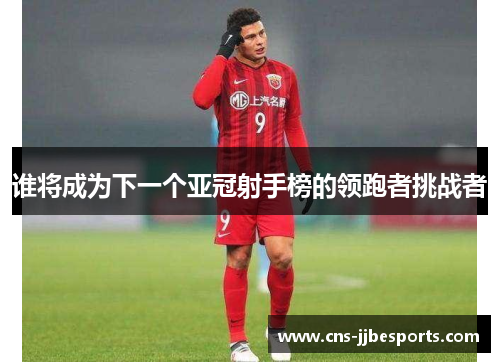 谁将成为下一个亚冠射手榜的领跑者挑战者