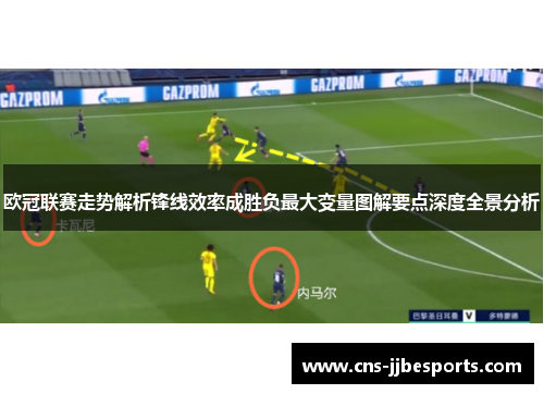 欧冠联赛走势解析锋线效率成胜负最大变量图解要点深度全景分析