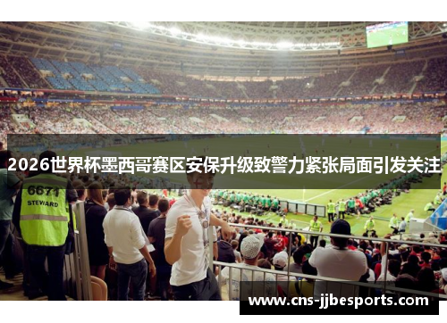 2026世界杯墨西哥赛区安保升级致警力紧张局面引发关注