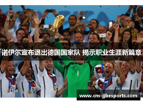诺伊尔宣布退出德国国家队 揭示职业生涯新篇章
