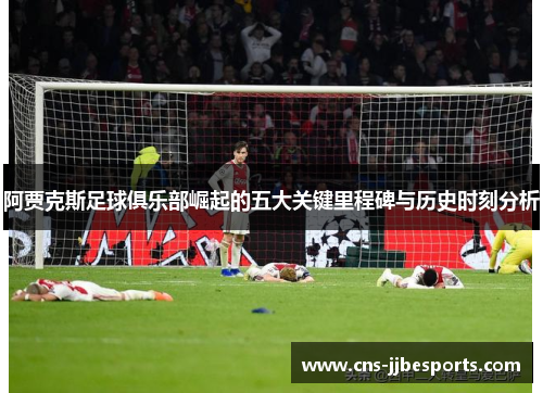 阿贾克斯足球俱乐部崛起的五大关键里程碑与历史时刻分析