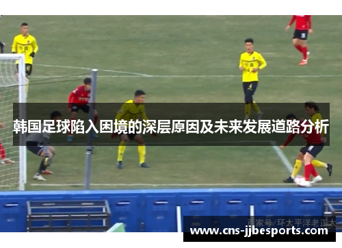 韩国足球陷入困境的深层原因及未来发展道路分析