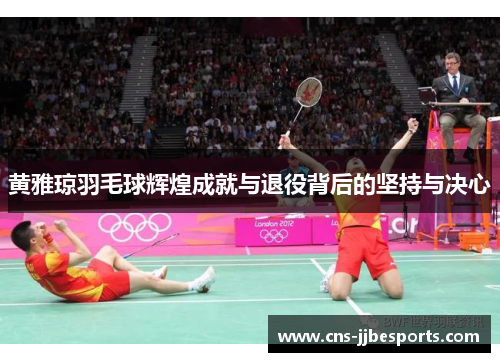 黄雅琼羽毛球辉煌成就与退役背后的坚持与决心