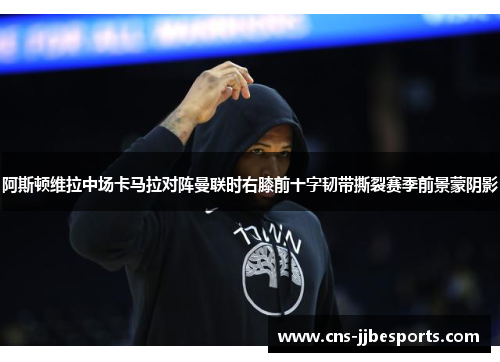阿斯顿维拉中场卡马拉对阵曼联时右膝前十字韧带撕裂赛季前景蒙阴影 阿斯顿维拉中场卡马拉对阵曼联时右膝前十字韧带撕裂赛季前景蒙阴影